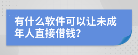 有什么软件可以让未成年人直接借钱？