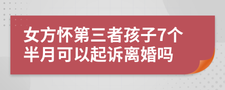 女方怀第三者孩子7个半月可以起诉离婚吗