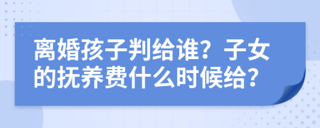 离婚孩子判给谁？子女的抚养费什么时候给？