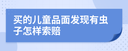 买的儿童品面发现有虫子怎样索赔