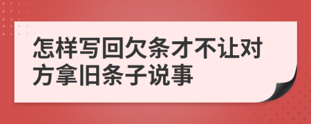 怎样写回欠条才不让对方拿旧条子说事