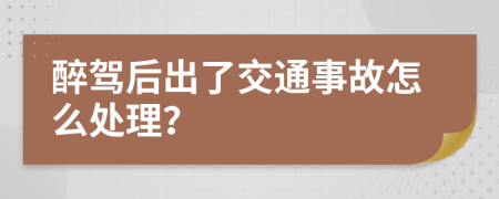 醉驾后出了交通事故怎么处理？