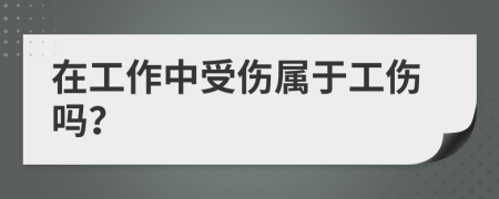 在工作中受伤属于工伤吗？