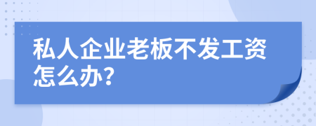 私人企业老板不发工资怎么办？