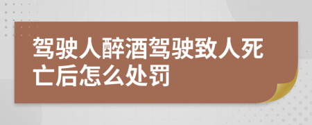 驾驶人醉酒驾驶致人死亡后怎么处罚