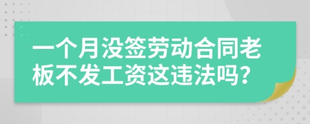 一个月没签劳动合同老板不发工资这违法吗？