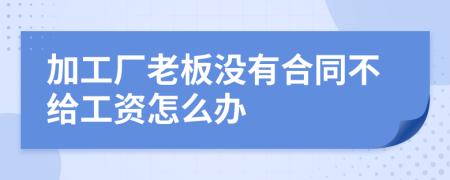 加工厂老板没有合同不给工资怎么办