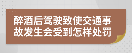 醉酒后驾驶致使交通事故发生会受到怎样处罚