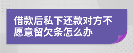 借款后私下还款对方不愿意留欠条怎么办