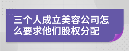 三个人成立美容公司怎么要求他们股权分配