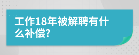 工作18年被解聘有什么补偿?