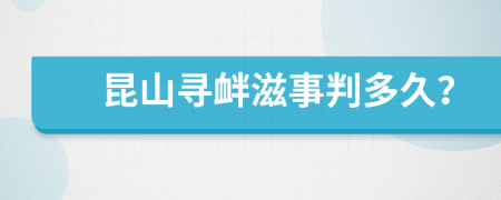 昆山寻衅滋事判多久？