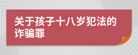 关于孩子十八岁犯法的诈骗罪