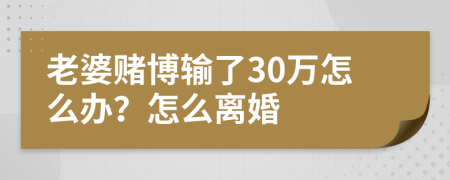 老婆赌博输了30万怎么办？怎么离婚