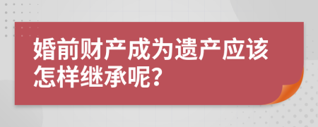 婚前财产成为遗产应该怎样继承呢？