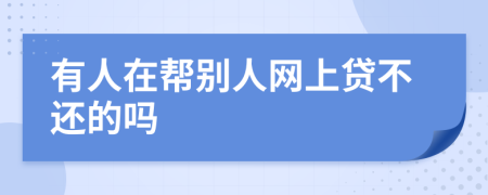 有人在帮别人网上贷不还的吗