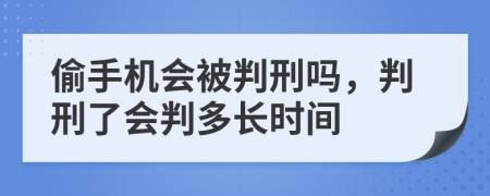 偷手机会被判刑吗，判刑了会判多长时间