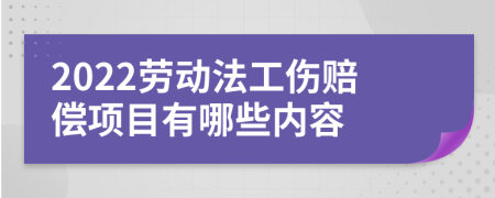 2022劳动法工伤赔偿项目有哪些内容