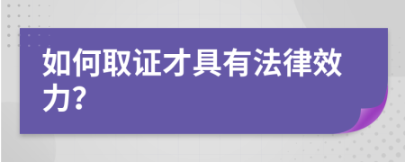 如何取证才具有法律效力？