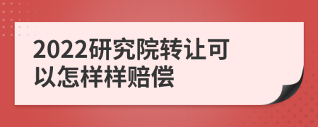 2022研究院转让可以怎样样赔偿