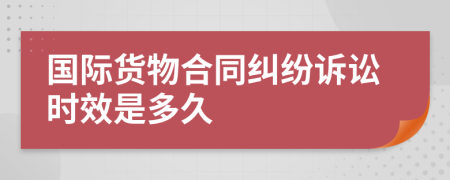 国际货物合同纠纷诉讼时效是多久