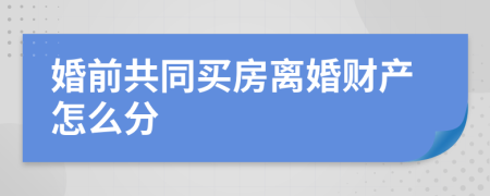 婚前共同买房离婚财产怎么分