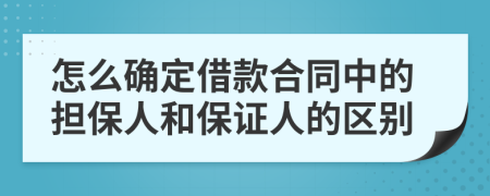 怎么确定借款合同中的担保人和保证人的区别