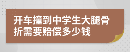开车撞到中学生大腿骨折需要赔偿多少钱