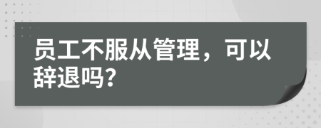 员工不服从管理，可以辞退吗？