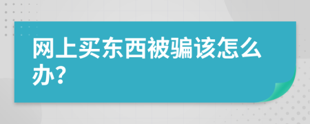 网上买东西被骗该怎么办？