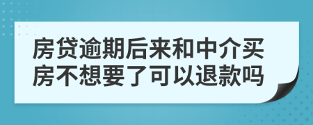 房贷逾期后来和中介买房不想要了可以退款吗