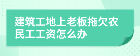 建筑工地上老板拖欠农民工工资怎么办