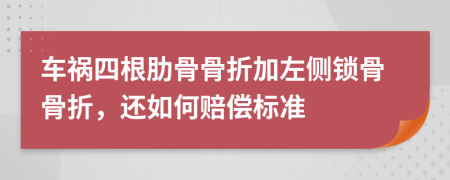 车祸四根肋骨骨折加左侧锁骨骨折，还如何赔偿标准