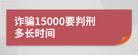 诈骗15000要判刑多长时间