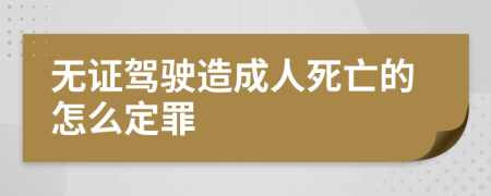 无证驾驶造成人死亡的怎么定罪