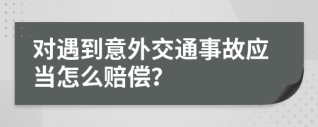 对遇到意外交通事故应当怎么赔偿？
