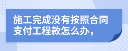 施工完成没有按照合同支付工程款怎么办，