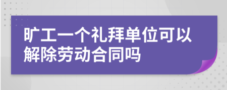 旷工一个礼拜单位可以解除劳动合同吗