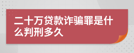 二十万贷款诈骗罪是什么判刑多久