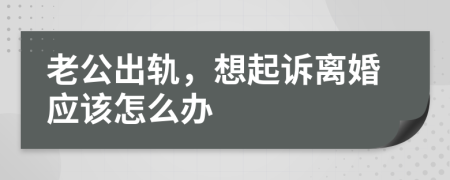 老公出轨，想起诉离婚应该怎么办