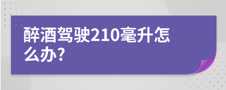 醉酒驾驶210毫升怎么办?