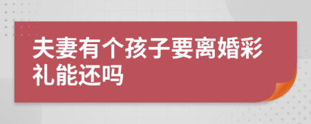 夫妻有个孩子要离婚彩礼能还吗