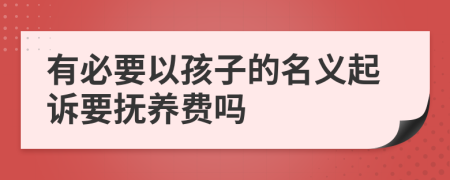 有必要以孩子的名义起诉要抚养费吗