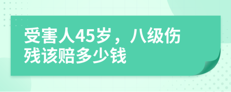 受害人45岁，八级伤残该赔多少钱