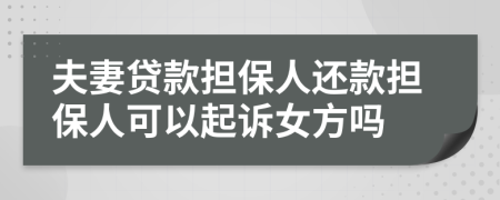 夫妻贷款担保人还款担保人可以起诉女方吗