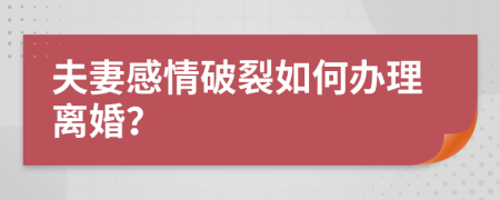 夫妻感情破裂如何办理离婚？