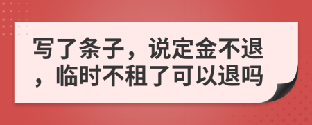 写了条子，说定金不退，临时不租了可以退吗