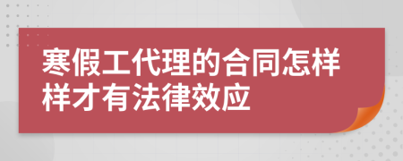 寒假工代理的合同怎样样才有法律效应