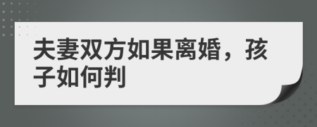 夫妻双方如果离婚，孩子如何判