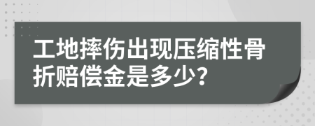 工地摔伤出现压缩性骨折赔偿金是多少？